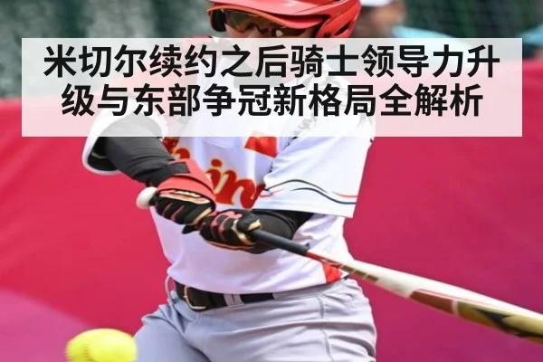 米切尔续约之后骑士领导力升级与东部争冠新格局全解析