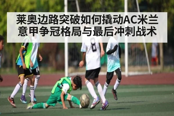 莱奥边路突破如何撬动AC米兰意甲争冠格局与最后冲刺战术