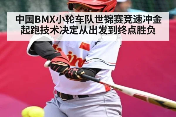 中国BMX小轮车队世锦赛竞速冲金 起跑技术决定从出发到终点胜负